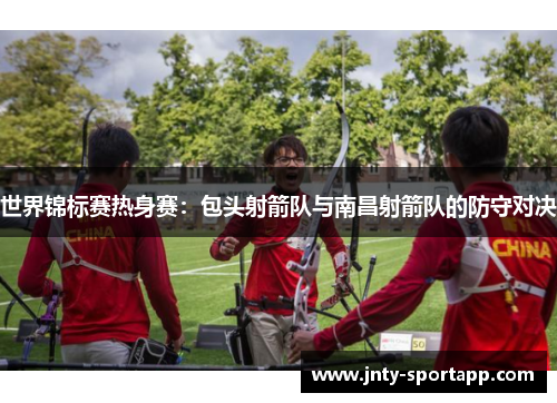 世界锦标赛热身赛：包头射箭队与南昌射箭队的防守对决